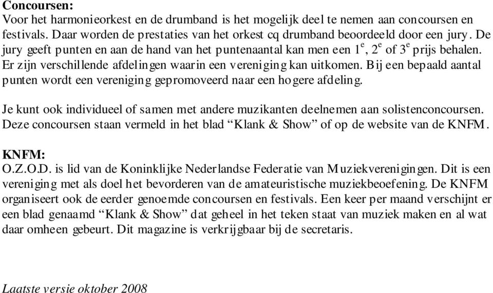 Bij een bepaald aantal punten wordt een vereniging gepromoveerd naar een hogere afdeling. Je kunt ook individueel of samen met andere muzikanten deelnemen aan solistenconcoursen.