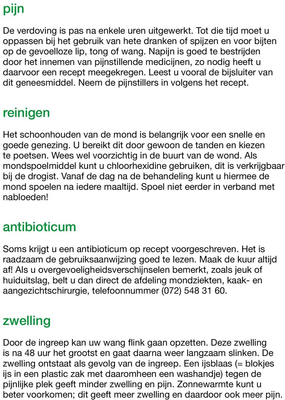 Neem de pijnstillers in volgens het recept. reinigen Het schoonhouden van de mond is belangrijk voor een snelle en goede genezing. U bereikt dit door gewoon de tanden en kiezen te poetsen.