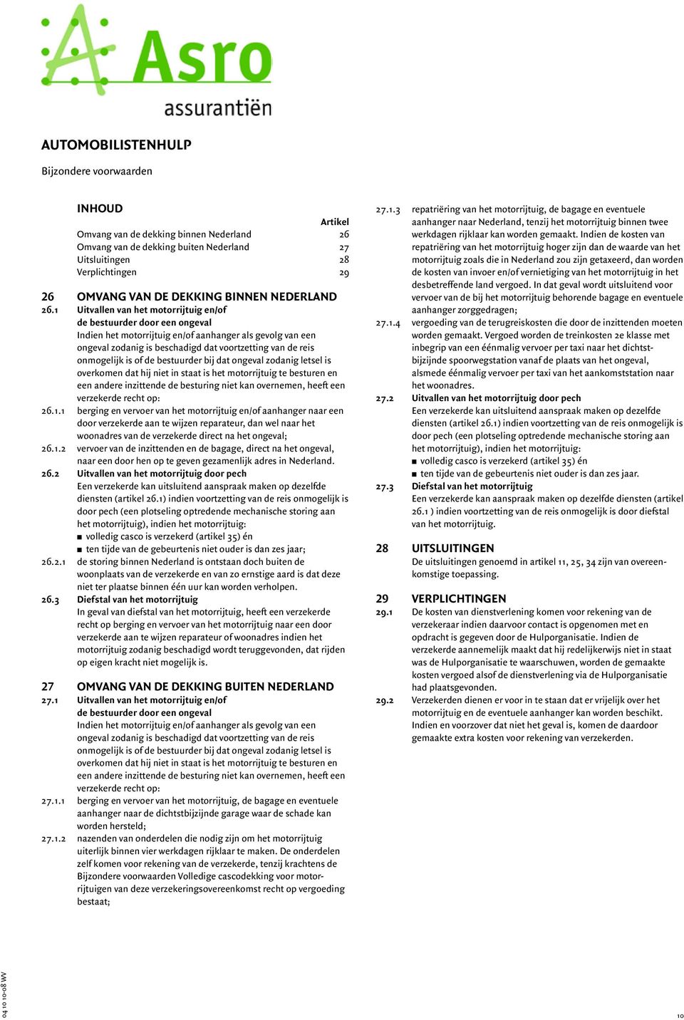 1 Uitvallen van het motorrijtuig en/of de bestuurder door een ongeval Indien het motorrijtuig en/of aanhanger als gevolg van een ongeval zodanig is beschadigd dat voortzetting van de reis onmogelijk