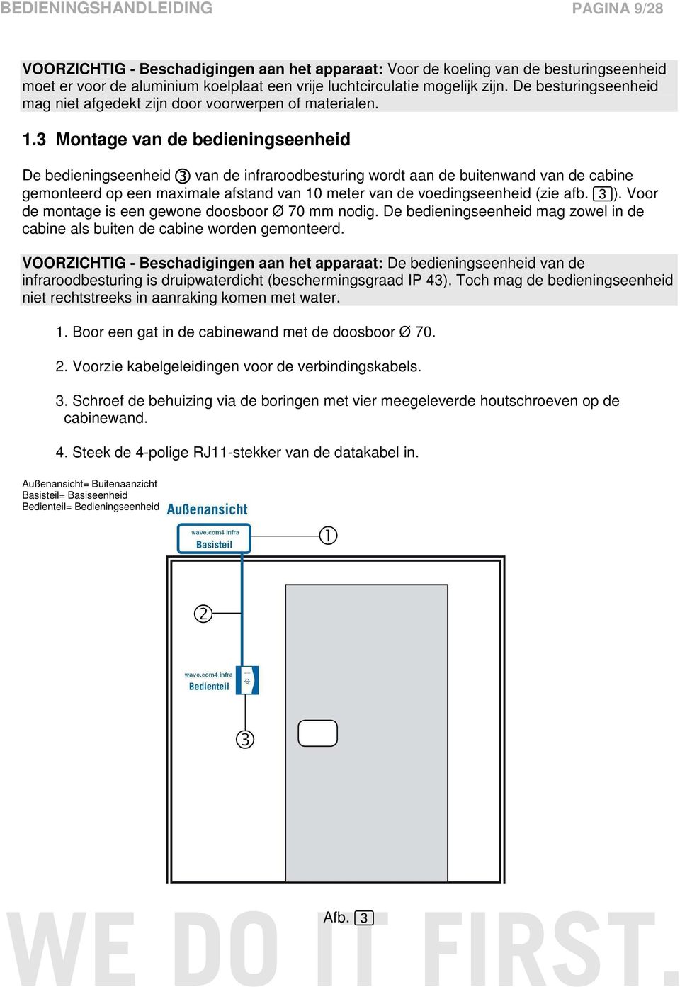 3 Montage van de bedieningseenheid De bedieningseenheid 3 van de infraroodbesturing wordt aan de buitenwand van de cabine gemonteerd op een maximale afstand van 10 meter van de voedingseenheid (zie