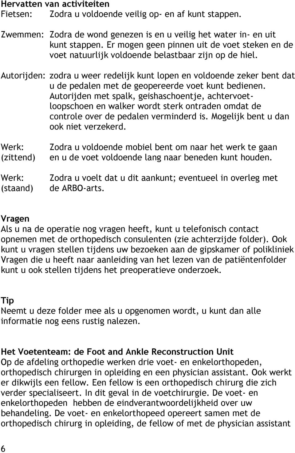 Autorijden: zodra u weer redelijk kunt lopen en voldoende zeker bent dat u de pedalen met de geopereerde voet kunt bedienen.