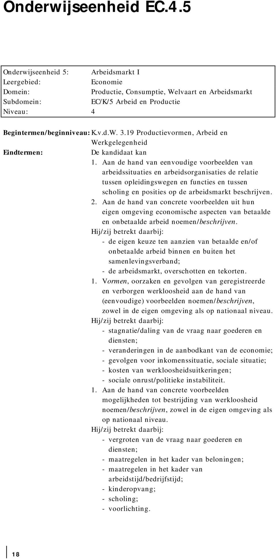 Aan de hand van eenvoudige voorbeelden van arbeidssituaties en arbeidsorganisaties de relatie tussen opleidingswegen en functies en tussen scholing en posities op de arbeidsmarkt beschrijven. 2.