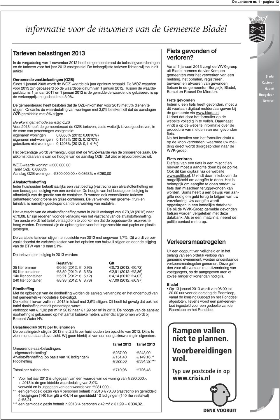 2013 vastgesteld. De belangrijkste tarieven lichten wij toe in dit artikel. Onroerende-zaakbelastingen (OzB) Sinds 1 januari 2008 wordt de WOZ-waarde elk jaar opnieuw bepaald.