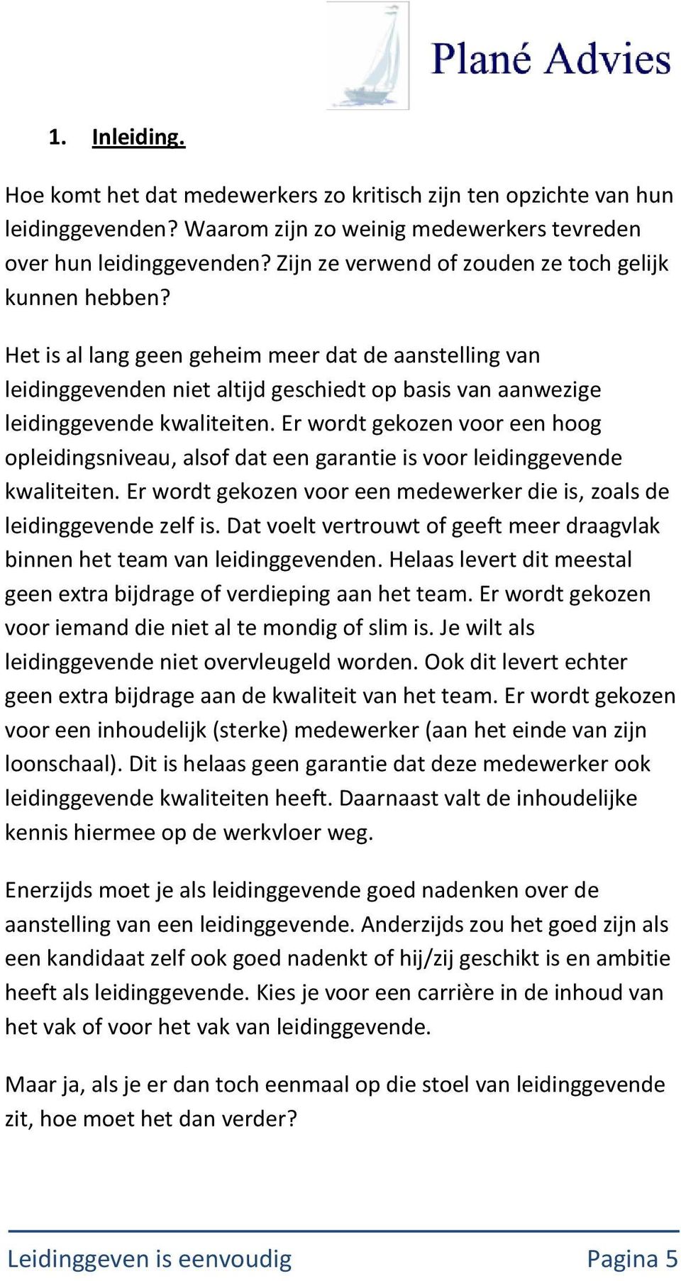 Er wordt gekozen voor een hoog opleidingsniveau, alsof dat een garantie is voor leidinggevende kwaliteiten. Er wordt gekozen voor een medewerker die is, zoals de leidinggevende zelf is.