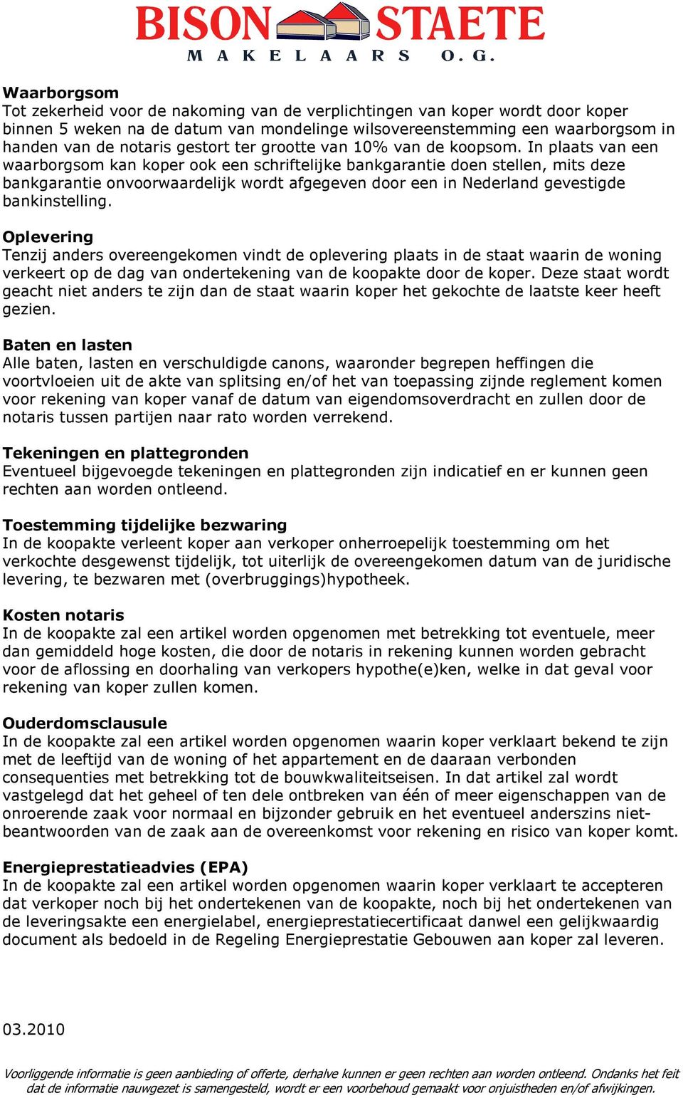 In plaats van een waarborgsom kan koper ook een schriftelijke bankgarantie doen stellen, mits deze bankgarantie onvoorwaardelijk wordt afgegeven door een in Nederland gevestigde bankinstelling.