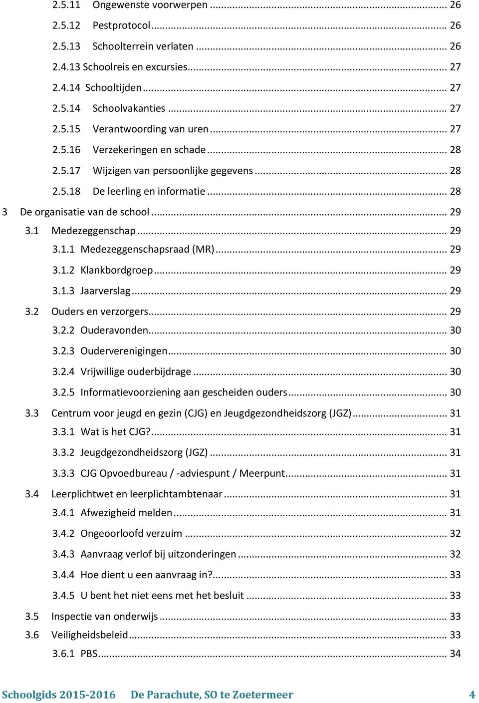 .. 29 3.1.2 Klankbordgroep... 29 3.1.3 Jaarverslag... 29 3.2 Ouders en verzorgers... 29 3.2.2 Ouderavonden... 30 3.2.3 Ouderverenigingen... 30 3.2.4 Vrijwillige ouderbijdrage... 30 3.2.5 Informatievoorziening aan gescheiden ouders.