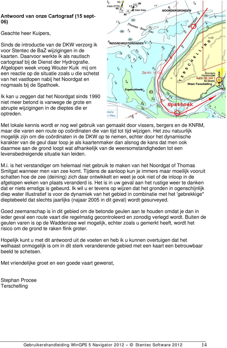 Afgelopen week vroeg Wouter Kuik mij om een reactie op de situatie zoals u die schetst van het vastlopen nabij het Noordgat en nogmaals bij de Spathoek.