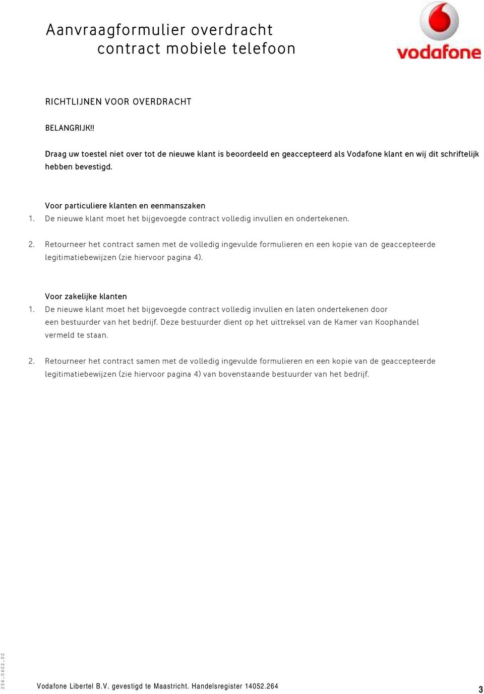 Retourneer het contract samen met de volledig ingevulde formulieren en een kopie van de geaccepteerde legitimatiebewijzen (zie hiervoor pagina 4). Voor zakelijke klanten 1.