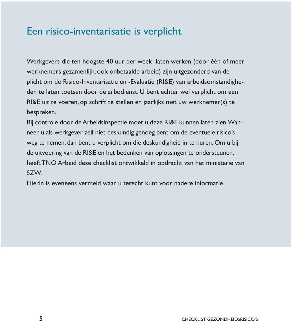 U bent echter wel verplicht om een RI&E uit te voeren, op schrift te stellen en jaarlijks met uw werknemer(s) te bespreken. Bij controle door de Arbeidsinspectie moet u deze RI&E kunnen laten zien.