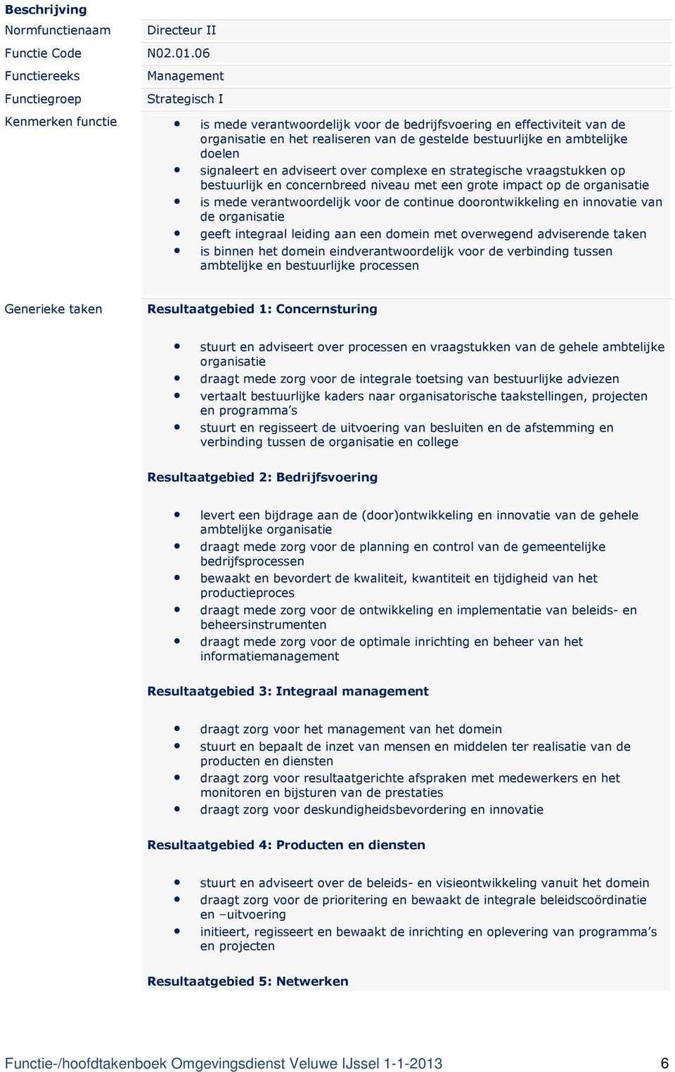 signaleert en adviseert over complexe en strategische vraagstukken op bestuurlijk en concernbreed niveau met een grote impact op de organisatie is mede verantwoordelijk voor de continue