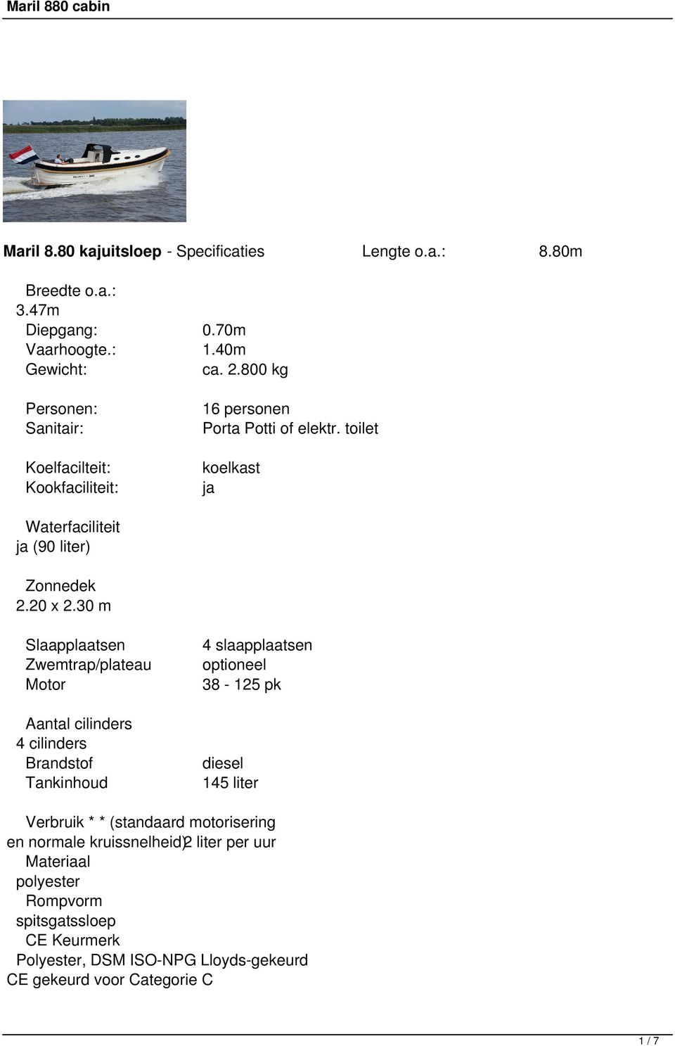 30 m Slaapplaatsen 4 slaapplaatsen Zwemtrap/plateau optioneel Motor 38-125 pk Aantal cilinders 4 cilinders Brandstof diesel Tankinhoud 145 liter Verbruik * *