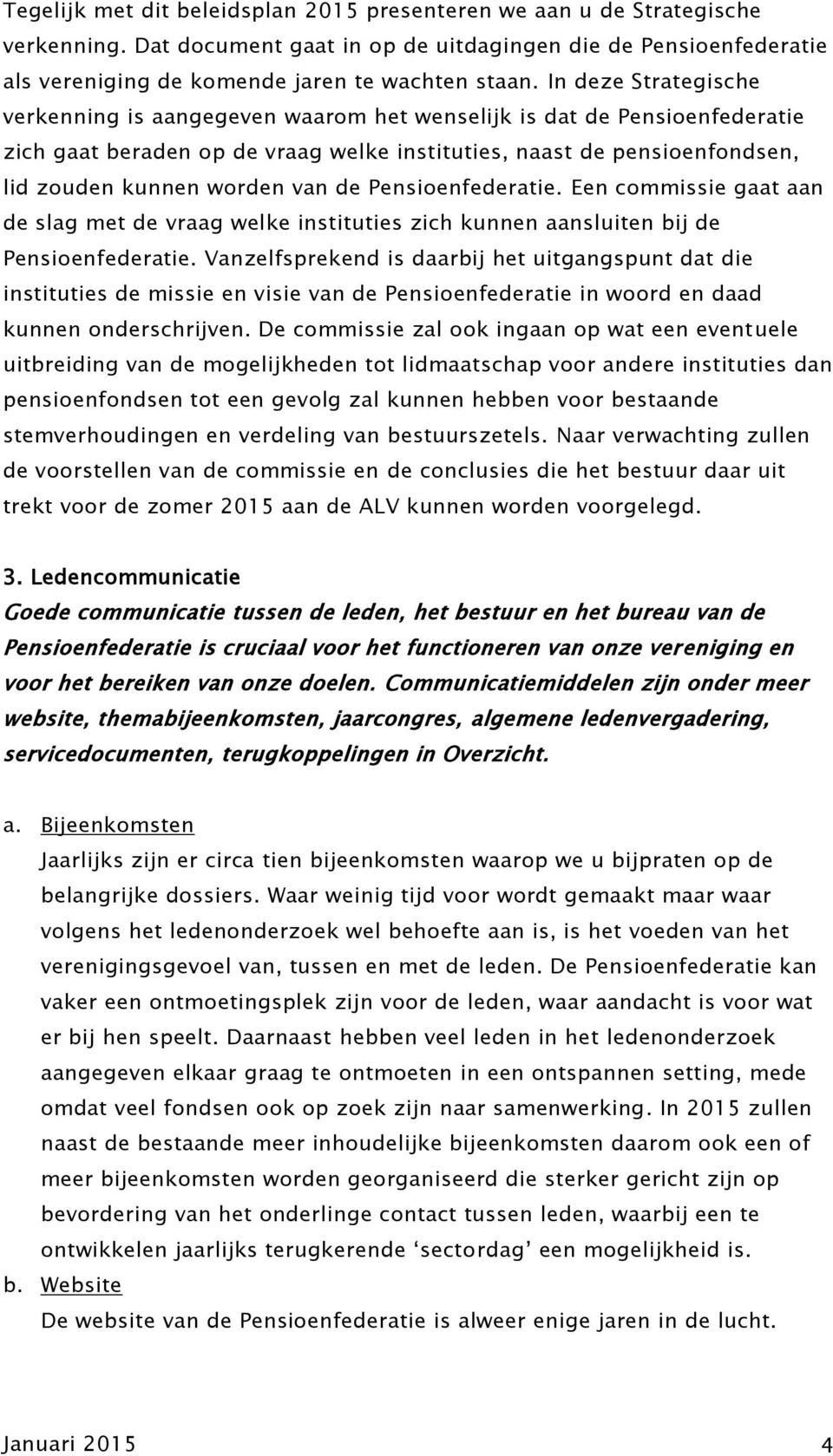 de Pensioenfederatie. Een commissie gaat aan de slag met de vraag welke instituties zich kunnen aansluiten bij de Pensioenfederatie.