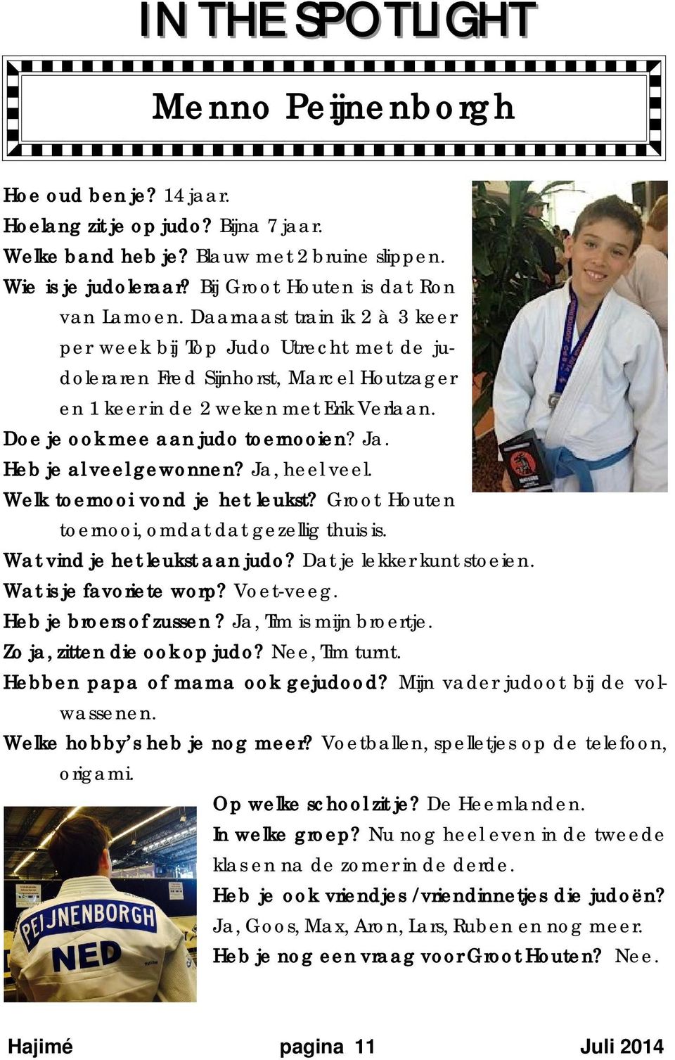 Doe je ook mee aan judo toernooien? Ja. Heb je al veel gewonnen? Ja, heel veel. Welk toernooi vond je het leukst? Groot Houten toernooi, omdat dat gezellig thuis is. Wat vind je het leukst aan judo?