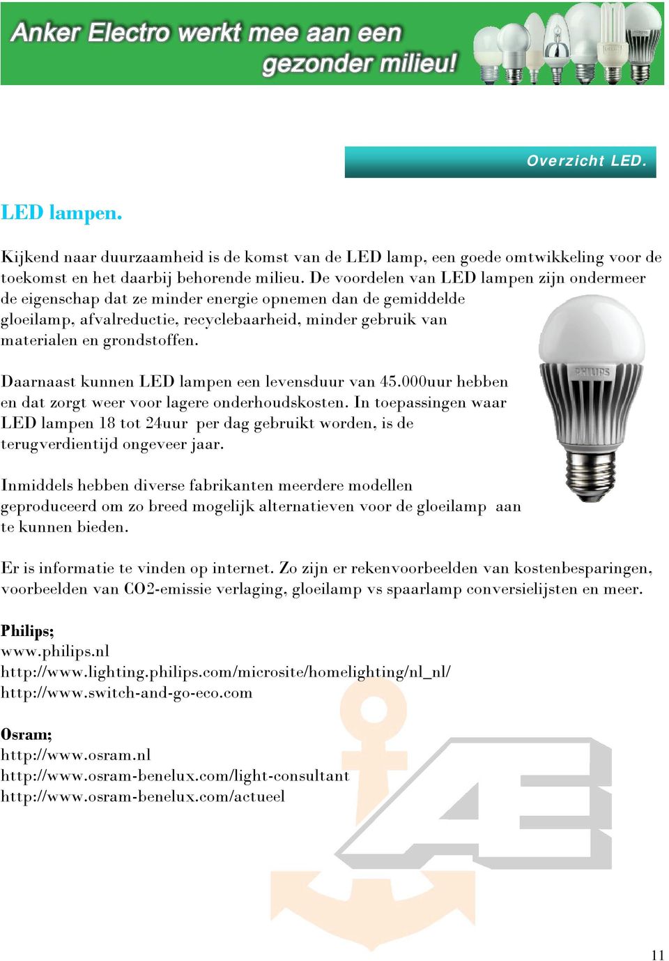 Daarnaast kunnen LED lampen een levensduur van 45.000uur hebben en dat zorgt weer voor lagere onderhoudskosten.