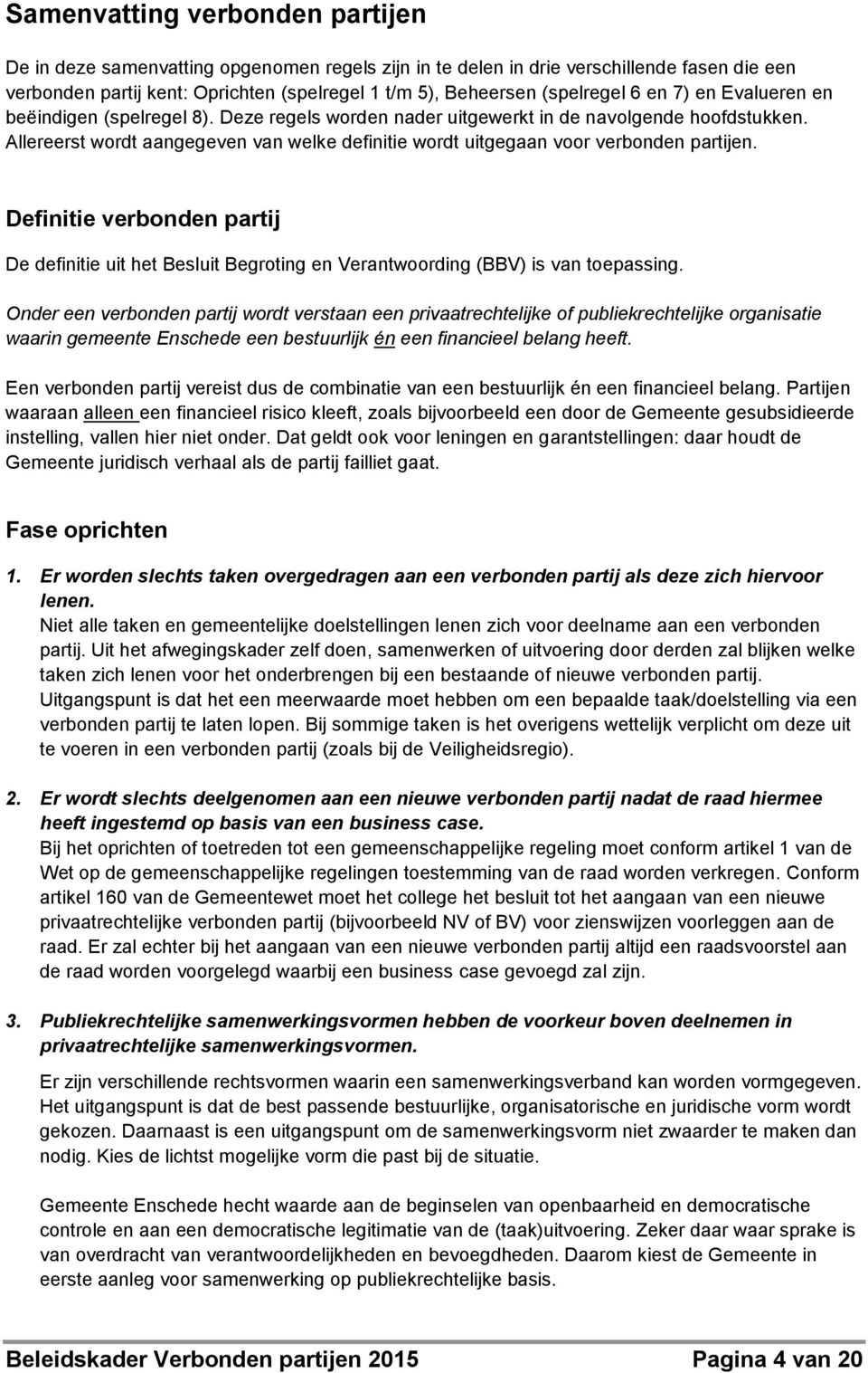 Allereerst wordt aangegeven van welke definitie wordt uitgegaan voor verbonden partijen. Definitie verbonden partij De definitie uit het Besluit Begroting en Verantwoording (BBV) is van toepassing.