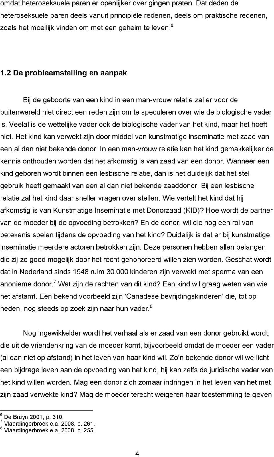 2 De probleemstelling en aanpak Bij de geboorte van een kind in een man-vrouw relatie zal er voor de buitenwereld niet direct een reden zijn om te speculeren over wie de biologische vader is.