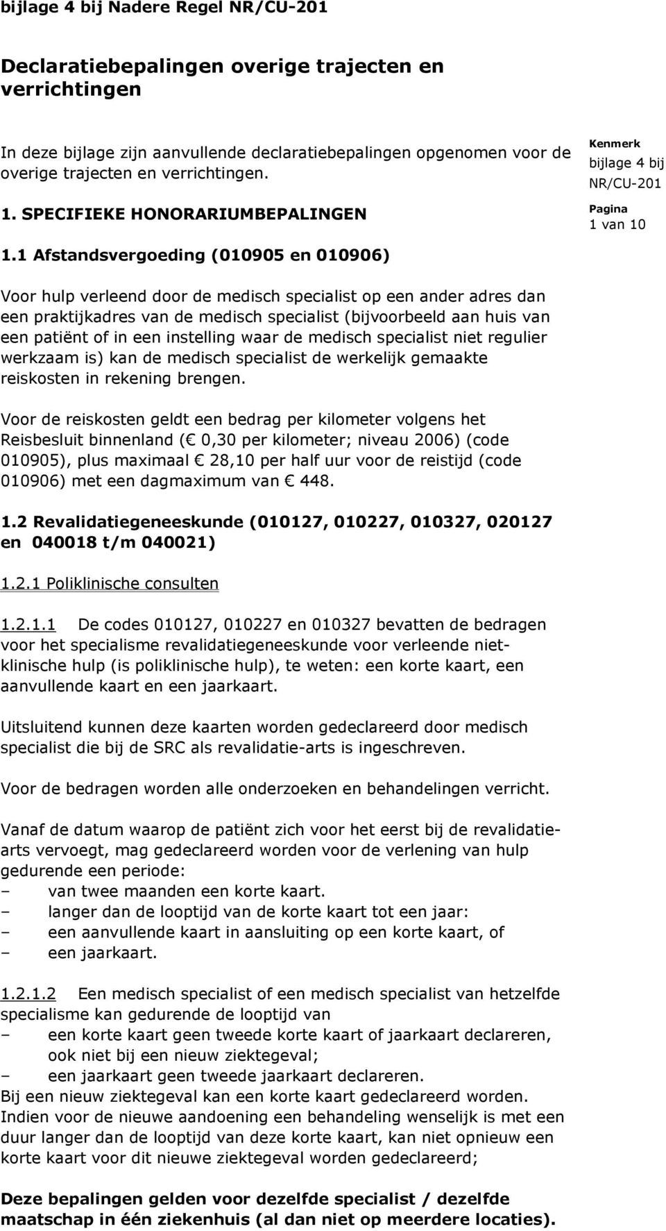 1 Afstandsvergoeding (010905 en 010906) Voor hulp verleend door de medisch specialist op een ander adres dan een praktijkadres van de medisch specialist (bijvoorbeeld aan huis van een patiënt of in