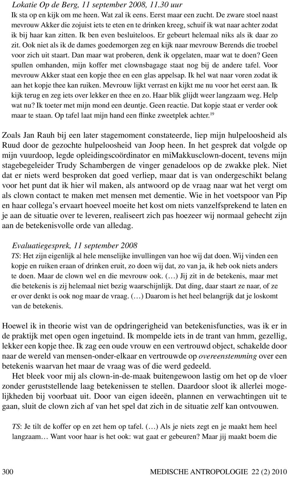 Er gebeurt helemaal niks als ik daar zo zit. Ook niet als ik de dames goedemorgen zeg en kijk naar mevrouw Berends die troebel voor zich uit staart.