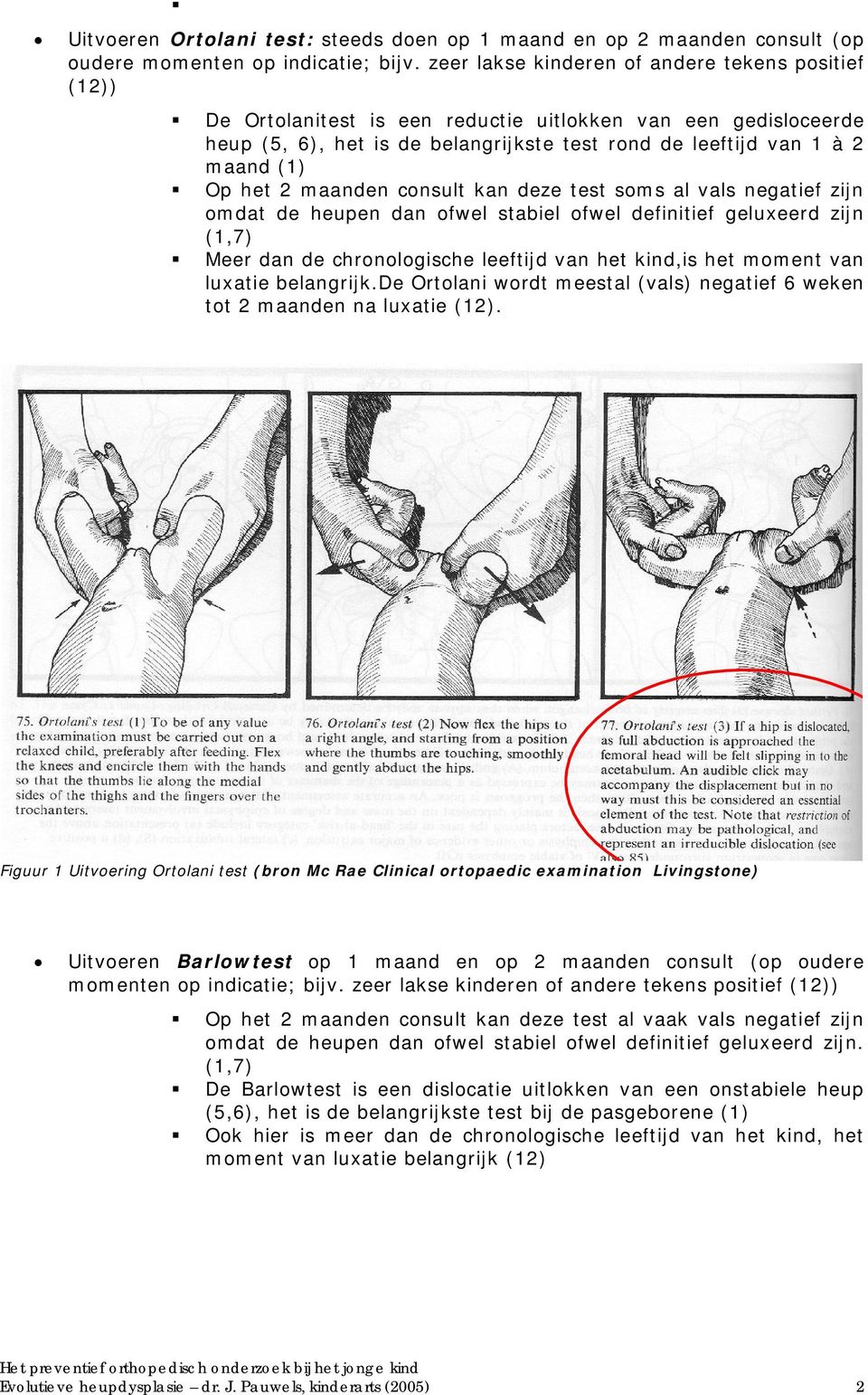 het 2 maanden consult kan deze test soms al vals negatief zijn omdat de heupen dan ofwel stabiel ofwel definitief geluxeerd zijn (1,7) Meer dan de chronologische leeftijd van het kind,is het moment