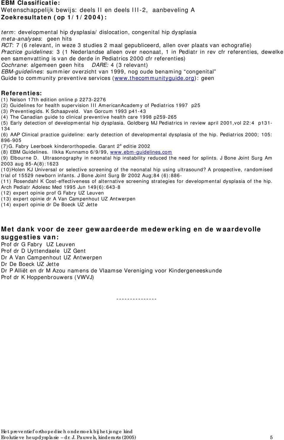 cfr referenties, dewelke een samenvatting is van de derde in Pediatrics 2000 cfr referenties) Cochrane: algemeen geen hits DARE: 4 (3 relevant) EBM-guidelines: summier overzicht van 1999, nog oude