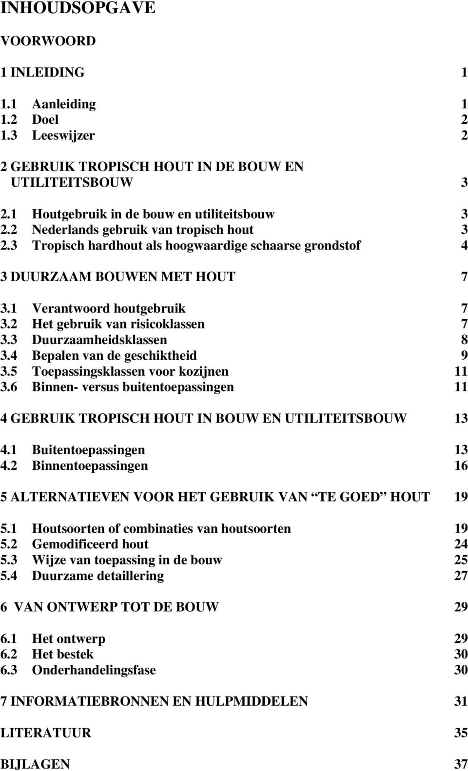 3 Duurzaamheidsklassen 8 3.4 Bepalen van de geschiktheid 9 3.5 Toepassingsklassen voor kozijnen 11 3.6 Binnen- versus buitentoepassingen 11 4 GEBRUIK TROPISCH HOUT IN BOUW EN UTILITEITSBOUW 13 4.