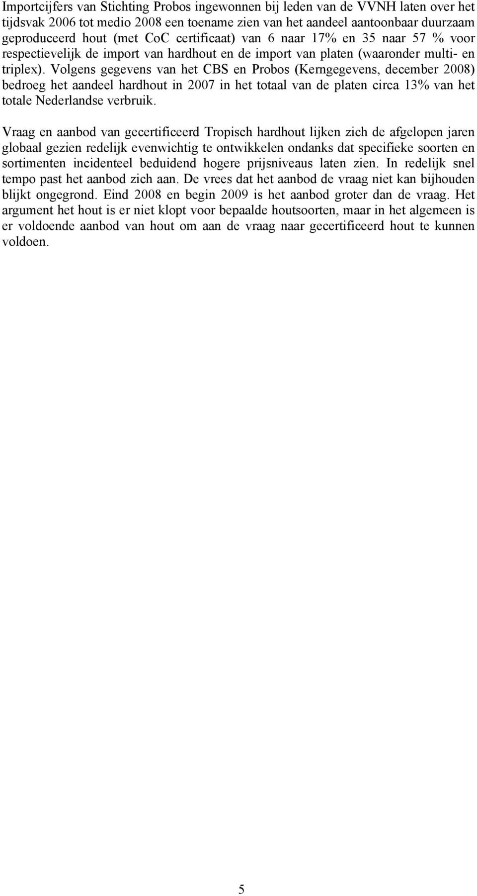 Volgens gegevens van het CBS en Probos (Kerngegevens, december 2008) bedroeg het aandeel hardhout in 2007 in het totaal van de platen circa 13% van het totale Nederlandse verbruik.