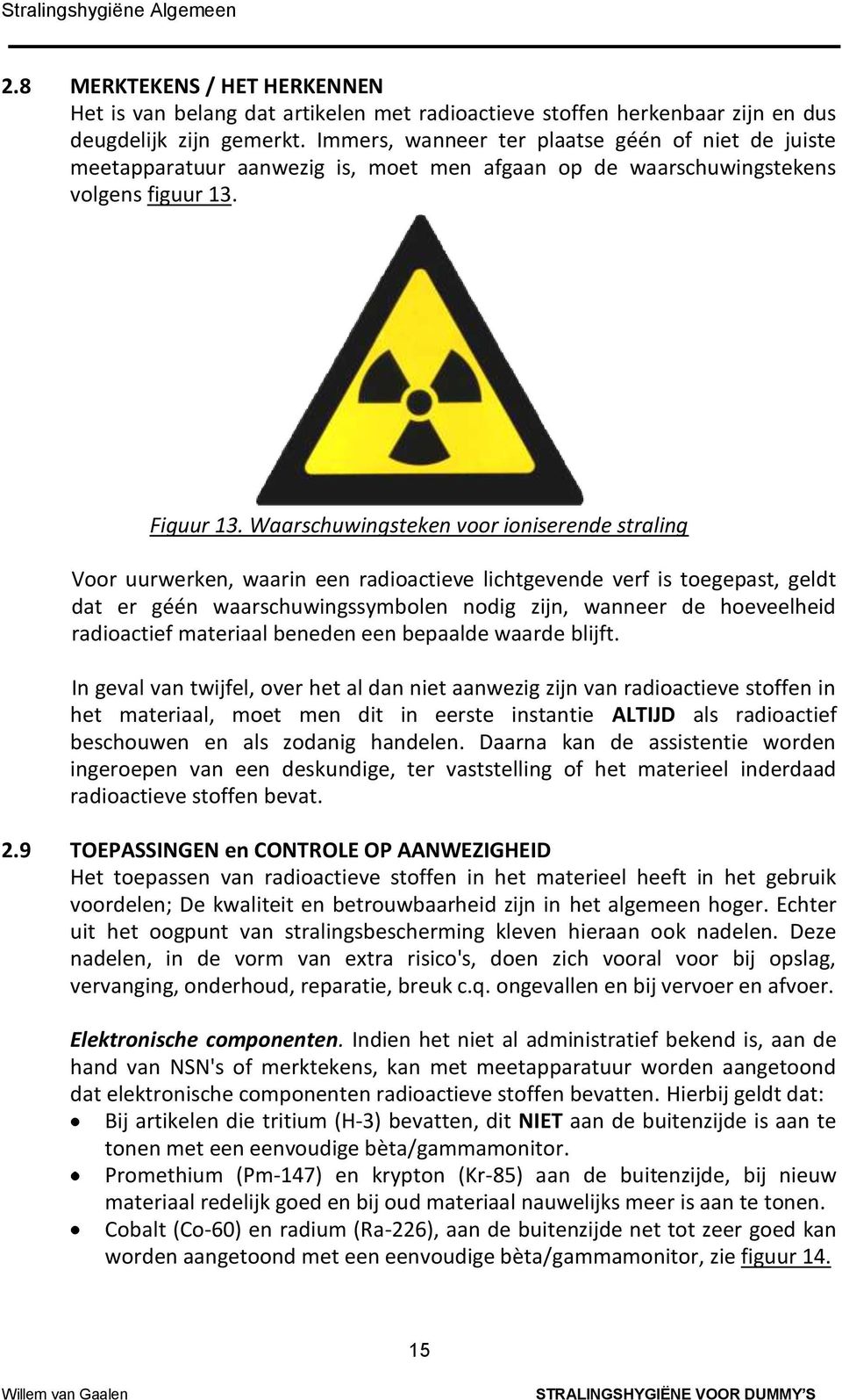 Waarschuwingsteken voor ioniserende straling Voor uurwerken, waarin een radioactieve lichtgevende verf is toegepast, geldt dat er géén waarschuwingssymbolen nodig zijn, wanneer de hoeveelheid