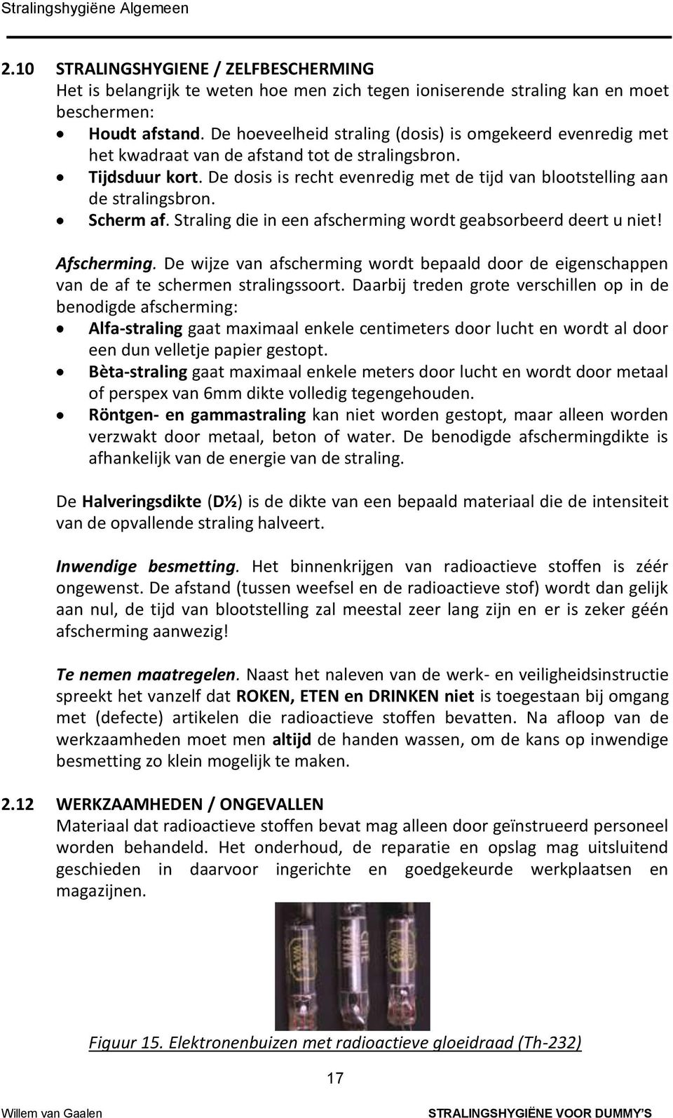 De dosis is recht evenredig met de tijd van blootstelling aan de stralingsbron. Scherm af. Straling die in een afscherming wordt geabsorbeerd deert u niet! Afscherming.