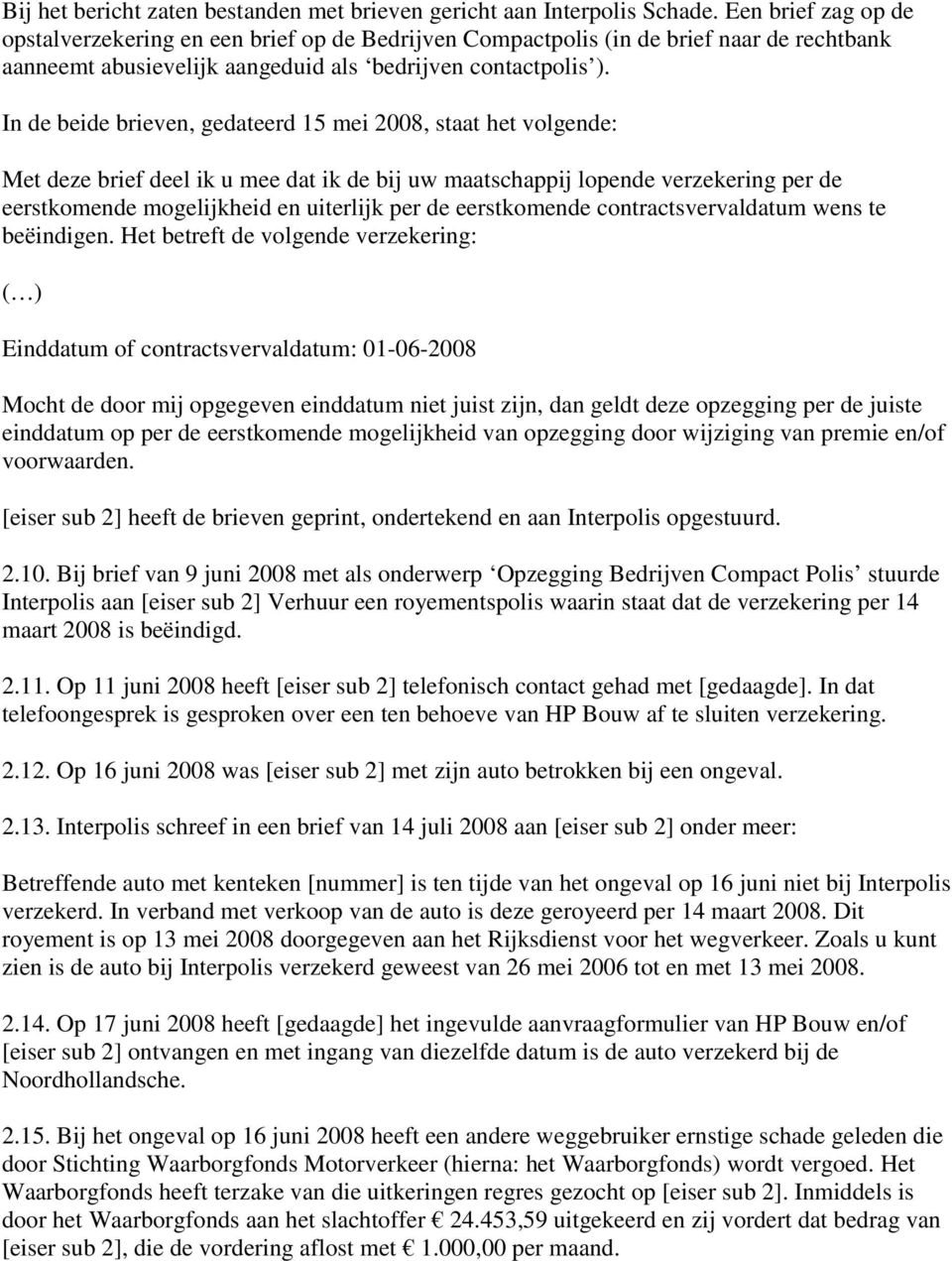 In de beide brieven, gedateerd 15 mei 2008, staat het volgende: Met deze brief deel ik u mee dat ik de bij uw maatschappij lopende verzekering per de eerstkomende mogelijkheid en uiterlijk per de