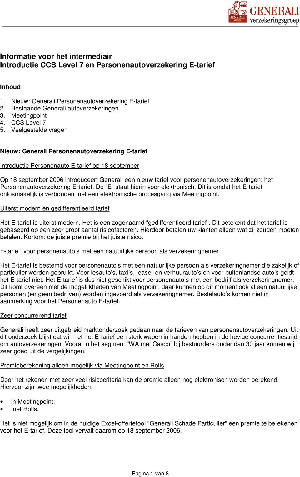 Veelgestelde vragen Nieuw: Generali Personenautoverzekering E-tarief Introductie Personenauto E-tarief op 18 september Op 18 september 2006 introduceert Generali een nieuw tarief voor