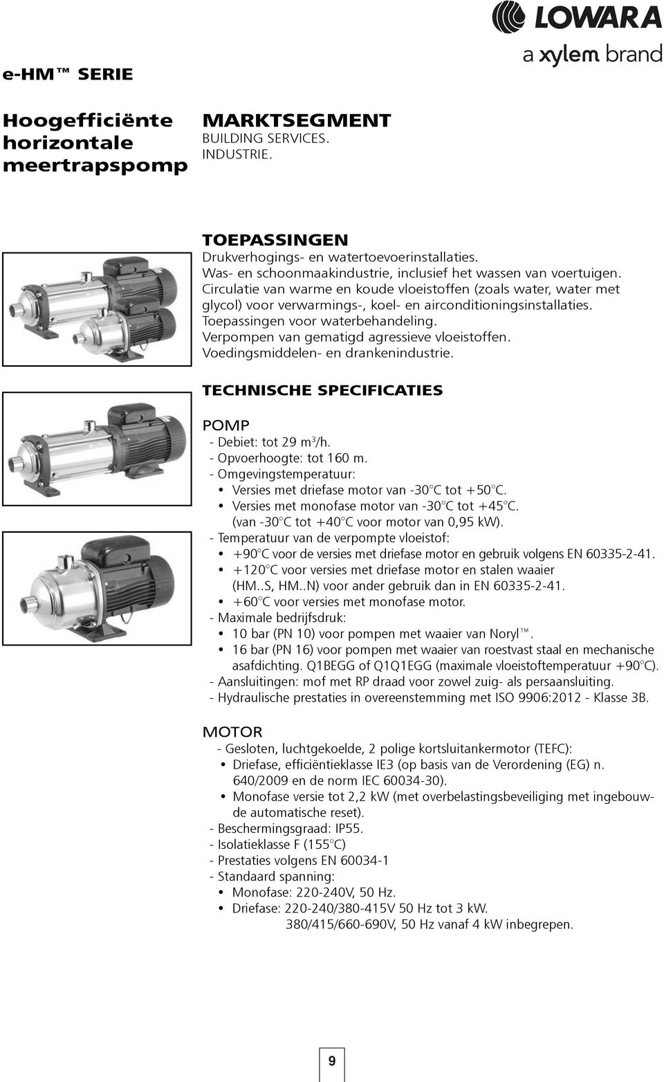 Toepassingen voor waterbehandeling. Verpompen van gematigd agressieve vloeistoffen. Voedingsmiddelen- en drankenindustrie. TECHNISCHE SPECIFICATIES POMP - Debiet: tot 29 m 3 /h.