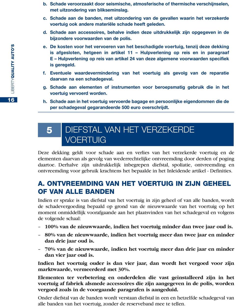 e. De kosten voor het vervoeren van het beschadigde voertuig, tenzij deze dekking is afgesloten, hetgeen in artikel 11 Hulpverlening op reis en in paragraaf E Hulpverlening op reis van artikel 24 van