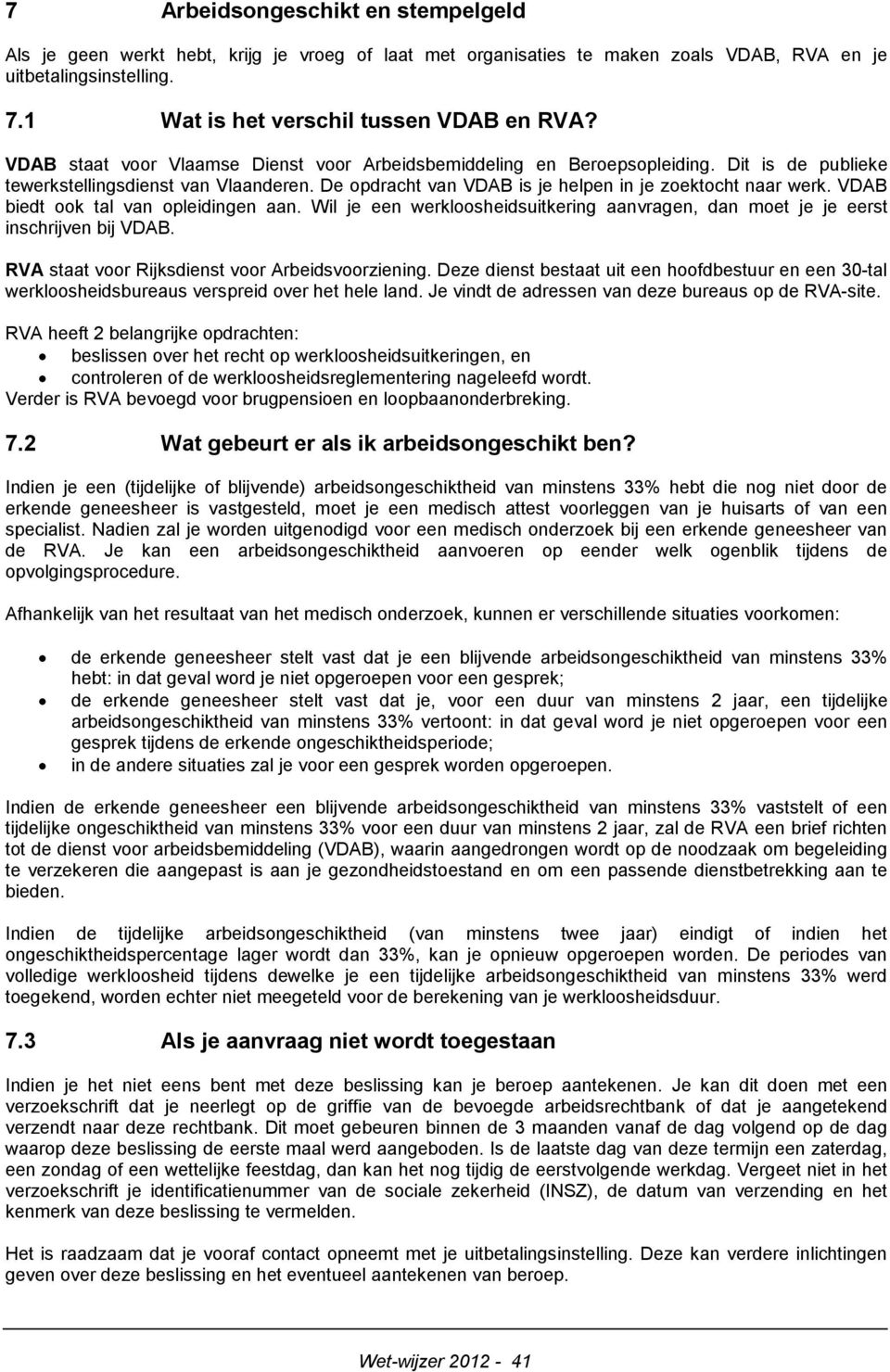 VDAB biedt ook tal van opleidingen aan. Wil je een werkloosheidsuitkering aanvragen, dan moet je je eerst inschrijven bij VDAB. RVA staat voor Rijksdienst voor Arbeidsvoorziening.