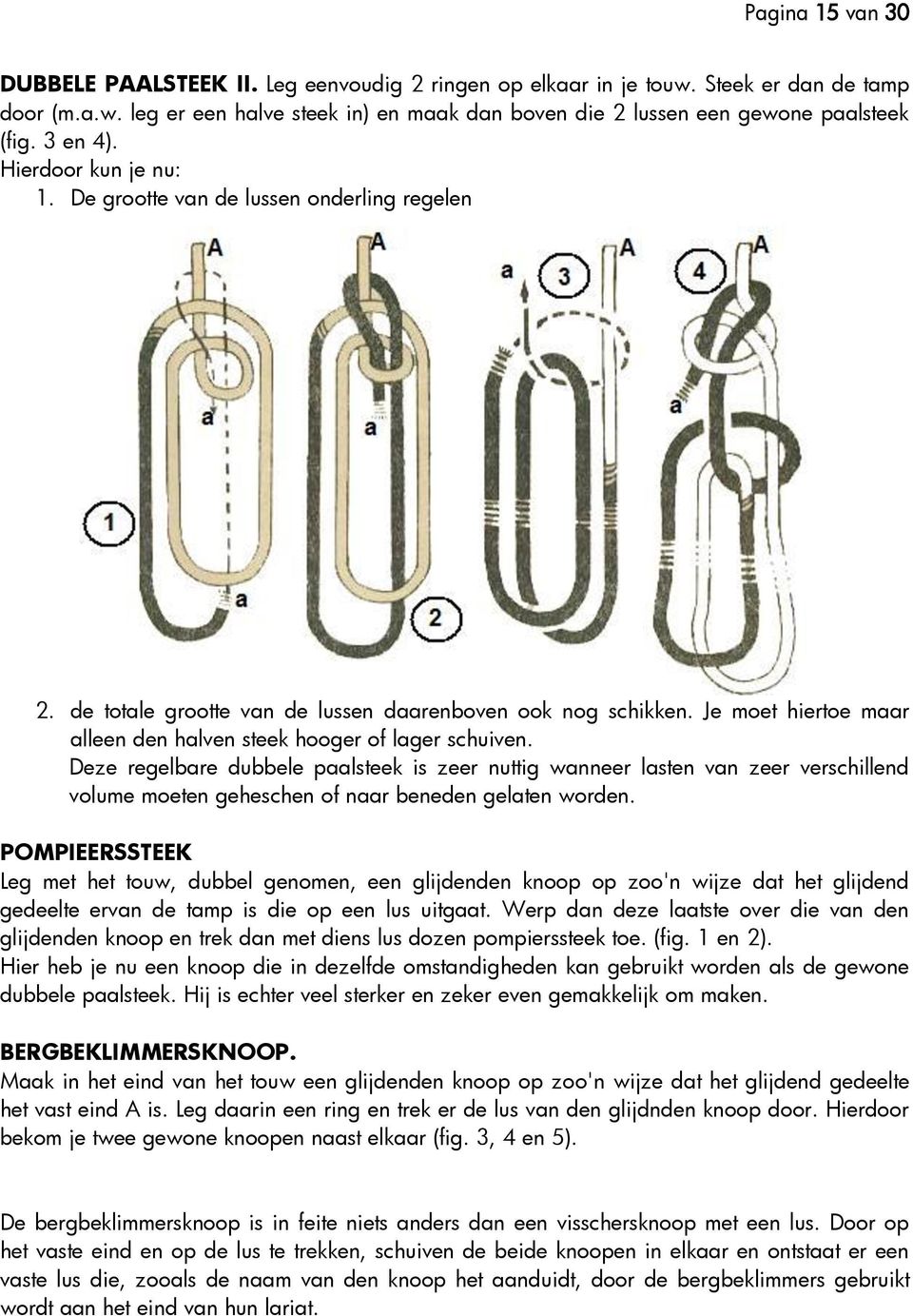 Je moet hiertoe maar alleen den halven steek hooger of lager schuiven.