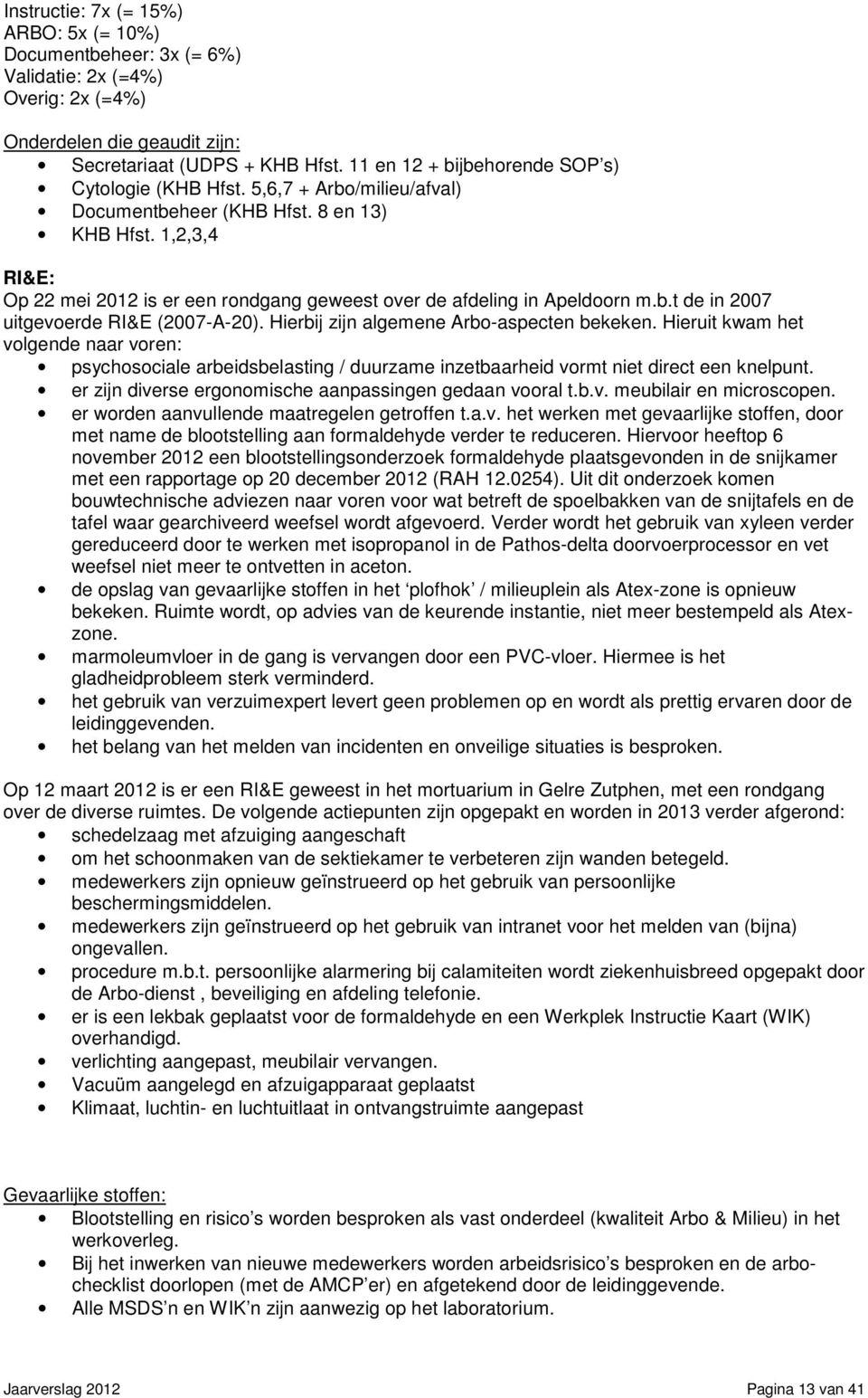 1,2,3,4 RI&E: Op 22 mei 2012 is er een rondgang geweest over de afdeling in Apeldoorn m.b.t de in 2007 uitgevoerde RI&E (2007-A-20). Hierbij zijn algemene Arbo-aspecten bekeken.