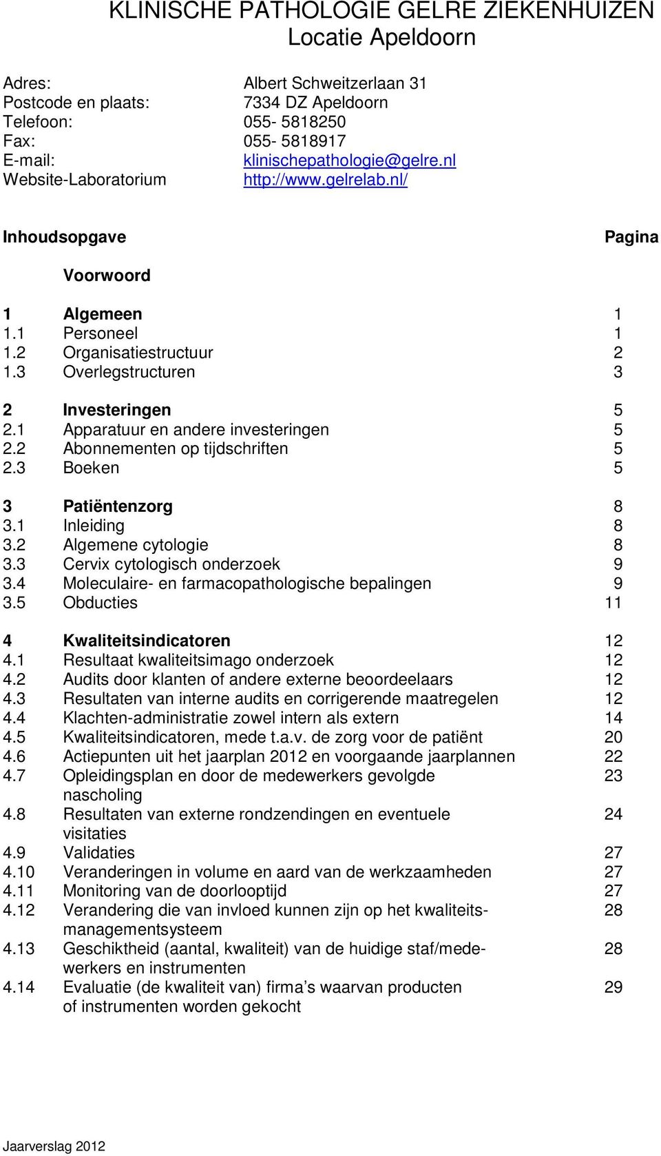 3 Overlegstructuren 3 2 Investeringen 5 2.1 Apparatuur en andere investeringen 5 2.2 Abonnementen op tijdschriften 5 2.3 Boeken 5 3 Patiëntenzorg 8 3.1 Inleiding 8 3.2 Algemene cytologie 8 3.