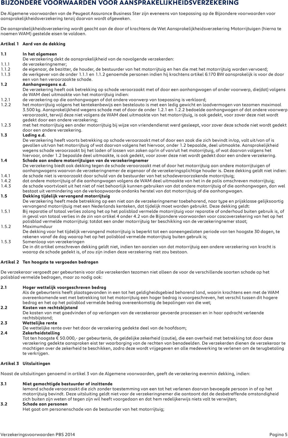 De aansprakelijkheidsverzekering wordt geacht aan de door of krachtens de Wet Aansprakelijkheidsverzekering Motorrijtuigen (hierna te noemen WAM) gestelde eisen te voldoen.