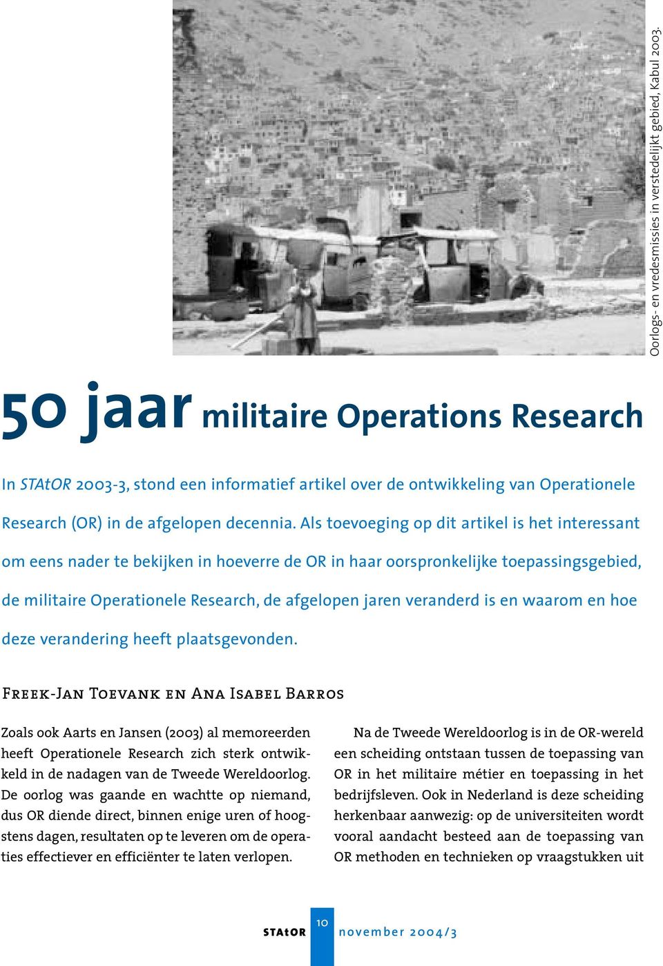 Als toevoeging op dit artikel is het interessant om eens nader te bekijken in hoeverre de OR in haar oorspronkelijke toepassingsgebied, de militaire Operationele Research, de afgelopen jaren