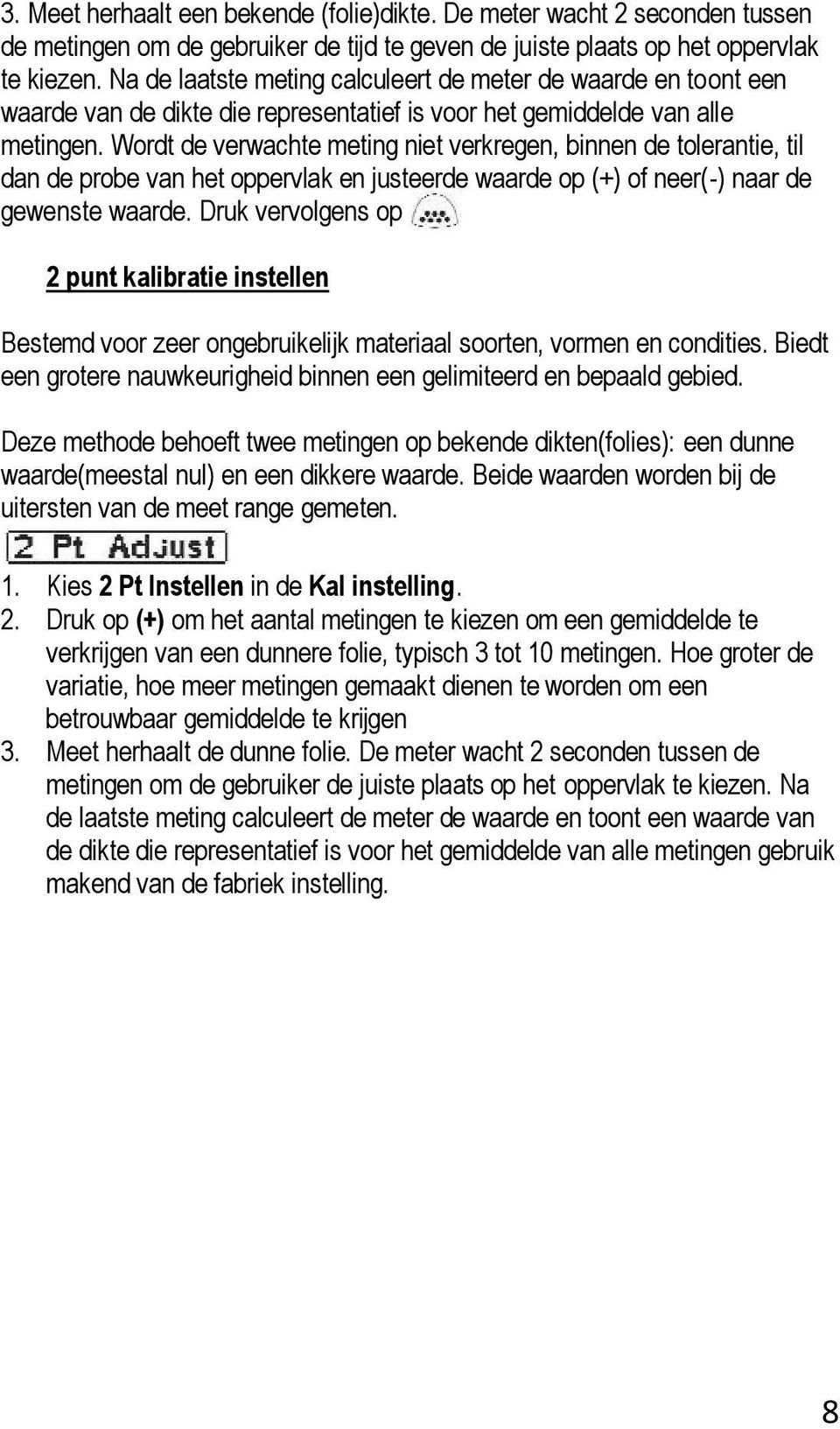 Wordt de verwachte meting niet verkregen, binnen de tolerantie, til dan de probe van het oppervlak en justeerde waarde op (+) of neer(-) naar de gewenste waarde.