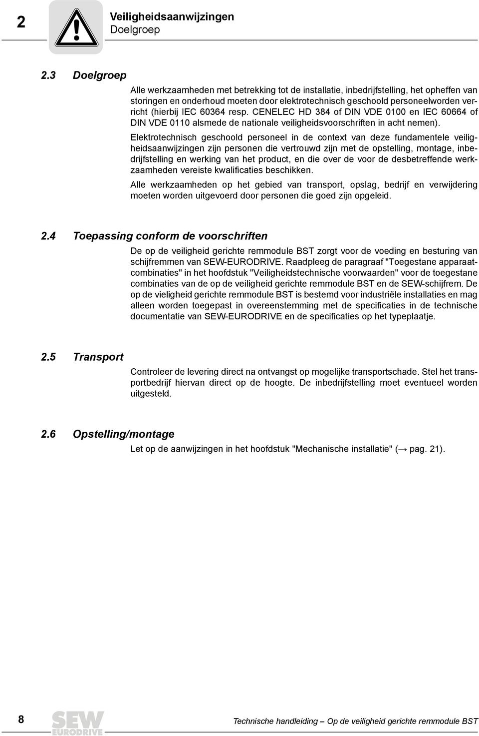 IEC 60364 resp. CENELEC HD 384 of DIN VDE 0100 en IEC 60664 of DIN VDE 0110 alsmede de nationale veiligheidsvoorschriften in acht nemen).