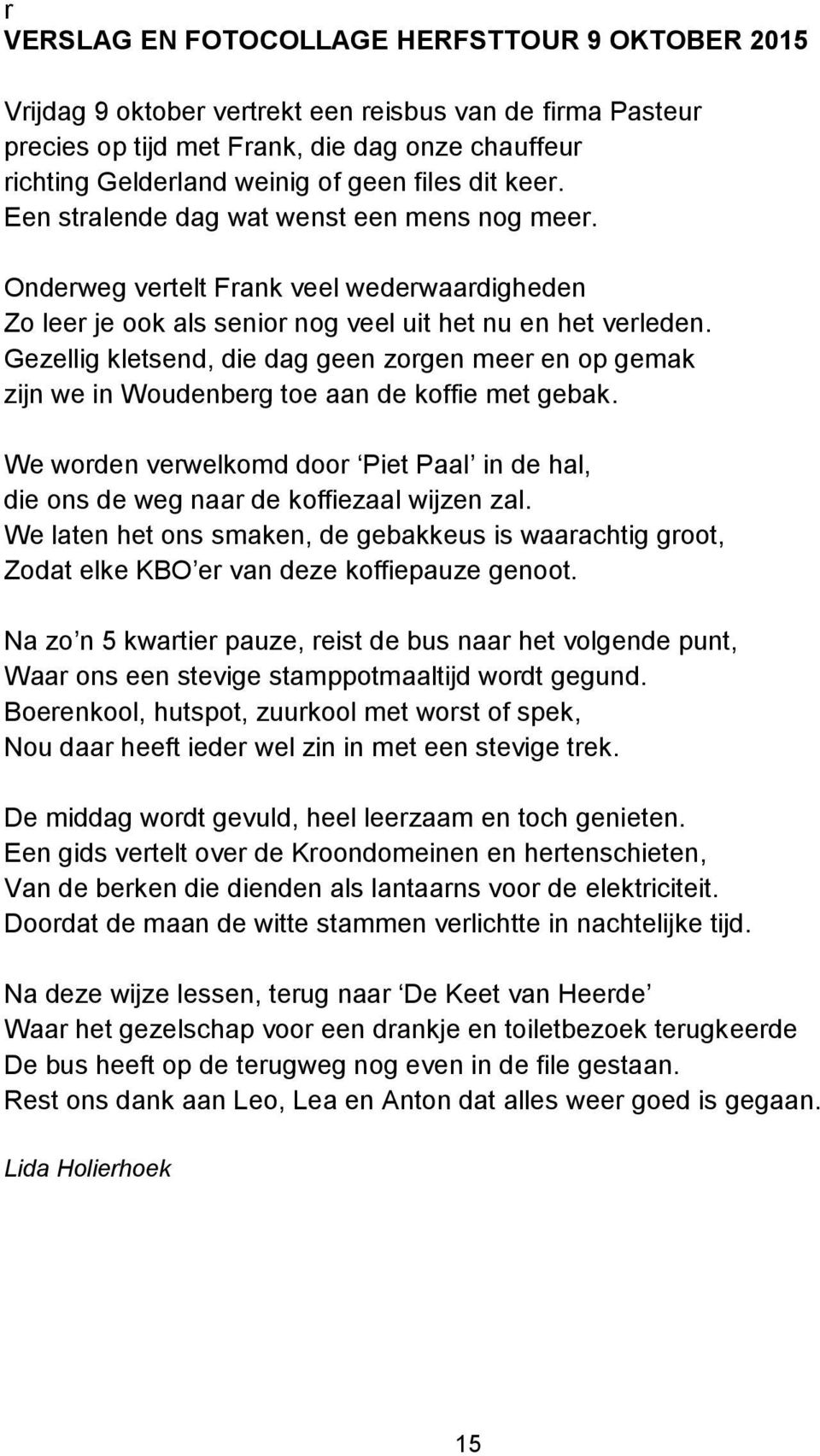 Gezellig kletsend, die dag geen zorgen meer en op gemak zijn we in Woudenberg toe aan de koffie met gebak. We worden verwelkomd door Piet Paal in de hal, die ons de weg naar de koffiezaal wijzen zal.