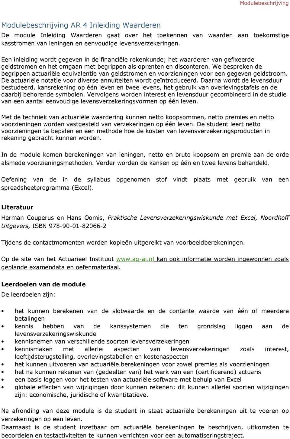 We bespreken de begrippen actuariële equivalentie van geldstrmen en vrzieningen vr een gegeven geldstrm. De actuariële ntatie vr diverse annuïteiten wrdt geïntrduceerd.