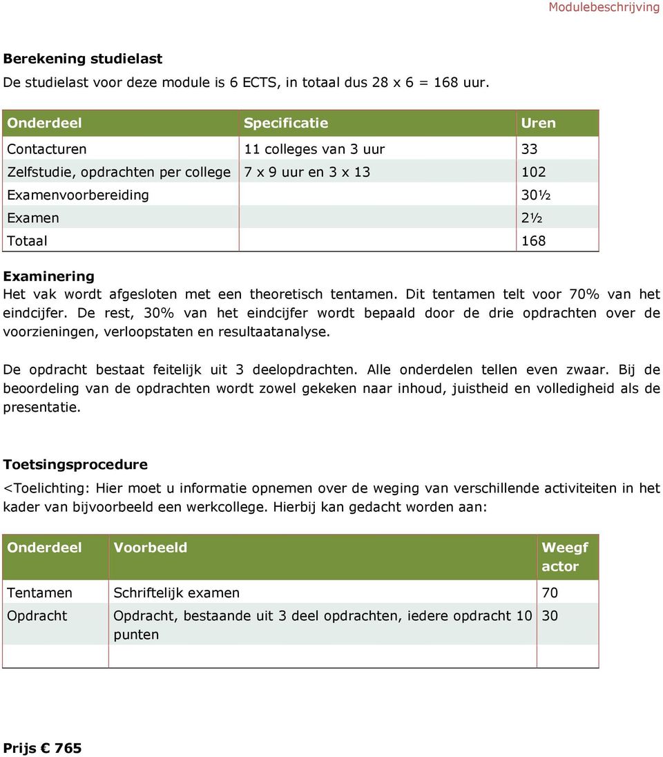 theretisch tentamen. Dit tentamen telt vr 70% van het eindcijfer. De rest, 30% van het eindcijfer wrdt bepaald dr de drie pdrachten ver de vrzieningen, verlpstaten en resultaatanalyse.