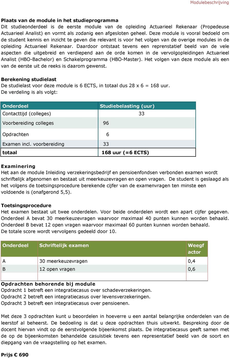 Daardr ntstaat tevens een reprenstatief beeld van de vele aspecten die uitgebreid en verdiepend aan de rde kmen in de vervlgpleidingen Actuarieel Analist (HBO-Bachelr) en Schakelprgramma (HBO-Master).