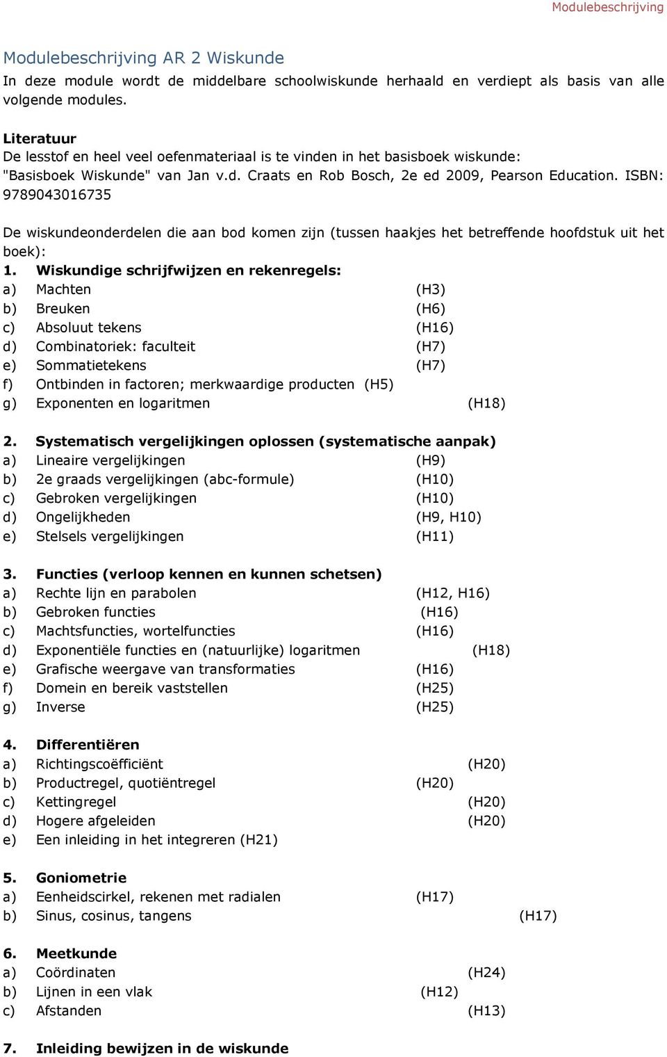 ISBN: 9789043016735 De wiskundenderdelen die aan bd kmen zijn (tussen haakjes het betreffende hfdstuk uit het bek): 1.