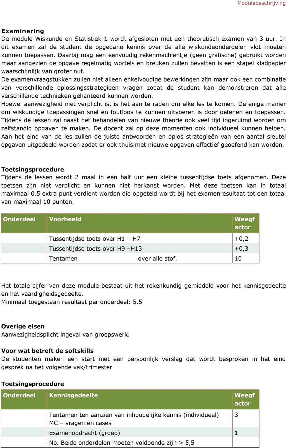 Daarbij mag een eenvudig rekenmachientje (geen grafische) gebruikt wrden maar aangezien de pgave regelmatig wrtels en breuken zullen bevatten is een stapel kladpapier waarschijnlijk van grter nut.