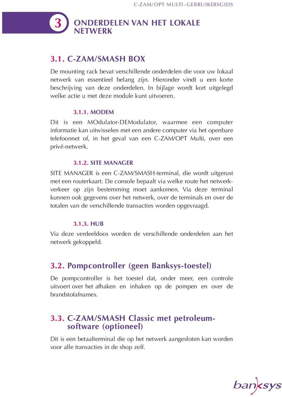 1. MODEM Dit is een MOdulator-DEModulator, waarmee een computer informatie kan uitwisselen met een andere computer via het openbare telefoonnet of, in het geval van een C-ZAM/OPT Multi, over een