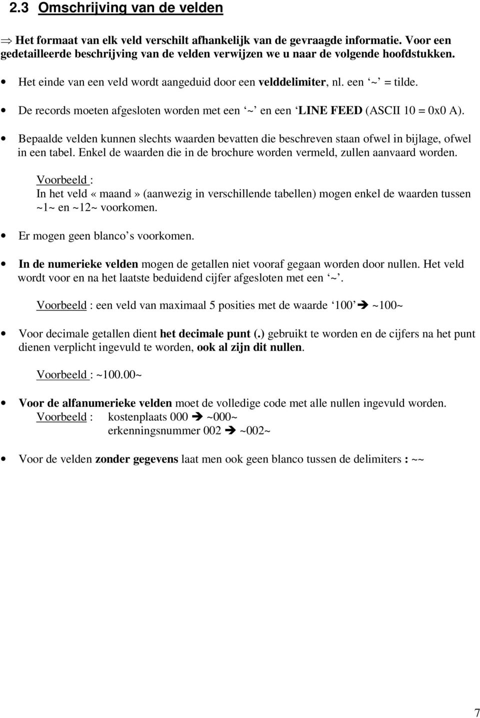 De records moeten afgesloten worden met een ~ en een LINE FEED (ASCII 10 = 0x0 A). Bepaalde velden kunnen slechts waarden bevatten die beschreven staan ofwel in bijlage, ofwel in een tabel.