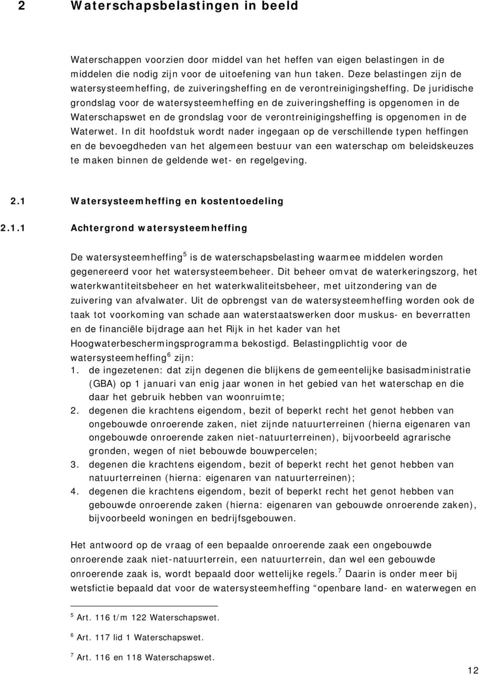 De juridische grondslag voor de watersysteemheffing en de zuiveringsheffing is opgenomen in de Waterschapswet en de grondslag voor de verontreinigingsheffing is opgenomen in de Waterwet.