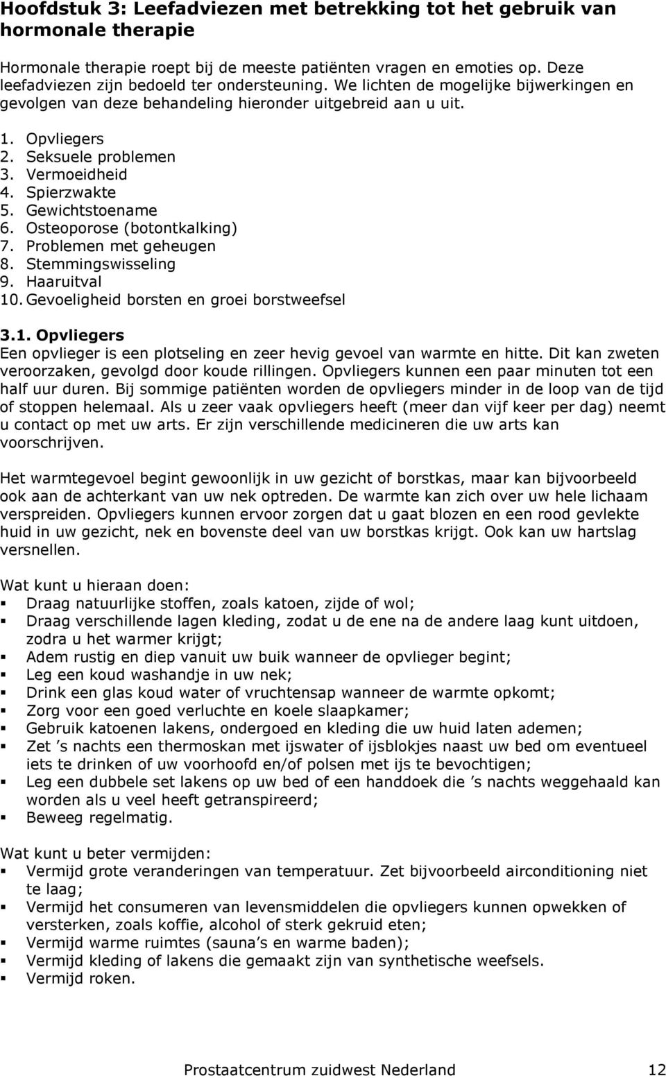 Osteoporose (botontkalking) 7. Problemen met geheugen 8. Stemmingswisseling 9. Haaruitval 10. Gevoeligheid borsten en groei borstweefsel 3.1. Opvliegers Een opvlieger is een plotseling en zeer hevig gevoel van warmte en hitte.